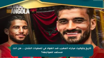 تاريخ وتوقيت مباراة المغرب ضد أنغولا في تصفيات الشان… هل أنت مستعد للمواجهة؟